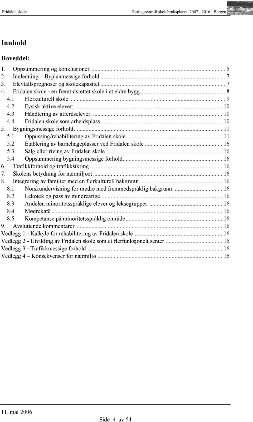 .. 10 5. Bygningsmessige forhold... 11 5.1 Oppussing/rehabilitering av Fridalen skole... 11 5.2 Etablering av barnehageplasser ved Fridalen skole... 16 5.3 Salg eller riving av Fridalen skole... 16 5.4 Oppsummering bygningsmessige forhold.