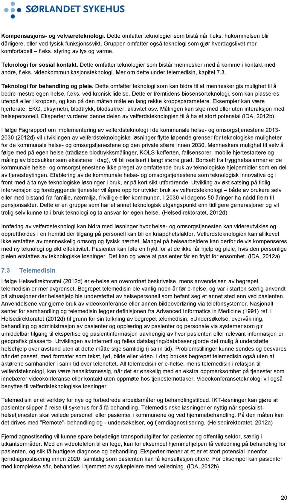 Dette omfatter teknologier som bistår mennesker med å komme i kontakt med andre, f.eks. videokommunikasjonsteknologi. Mer om dette under telemedisin, kapitel 7.3. Teknologi for behandling og pleie.