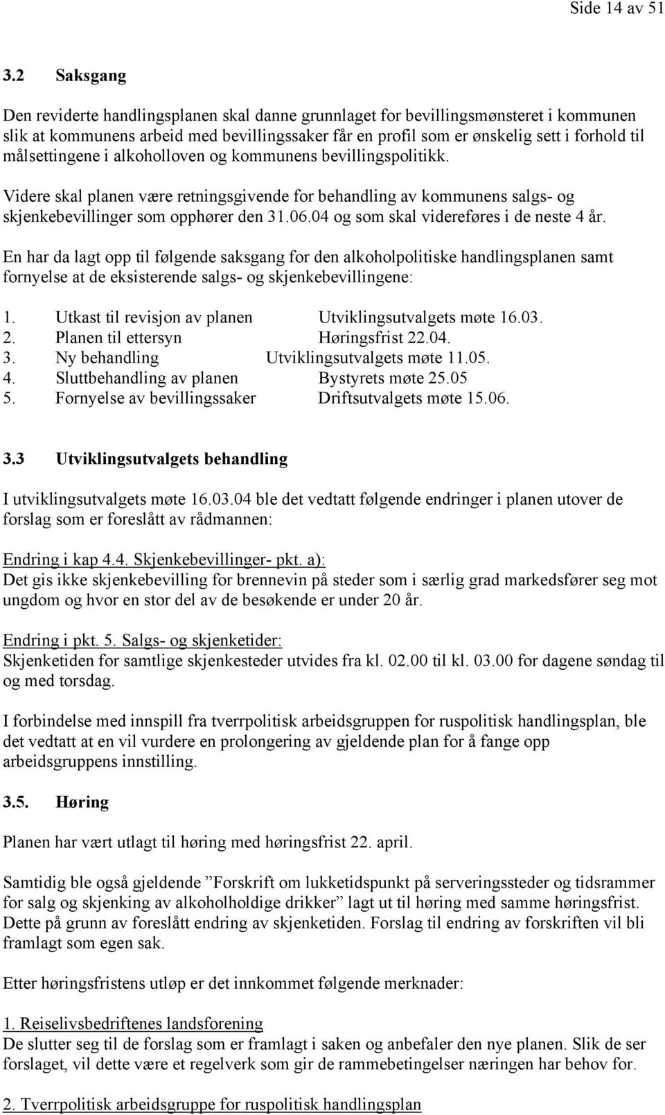 målsettingene i alkoholloven og kommunens bevillingspolitikk. Videre skal planen være retningsgivende for behandling av kommunens salgs- og skjenkebevillinger som opphører den 31.06.