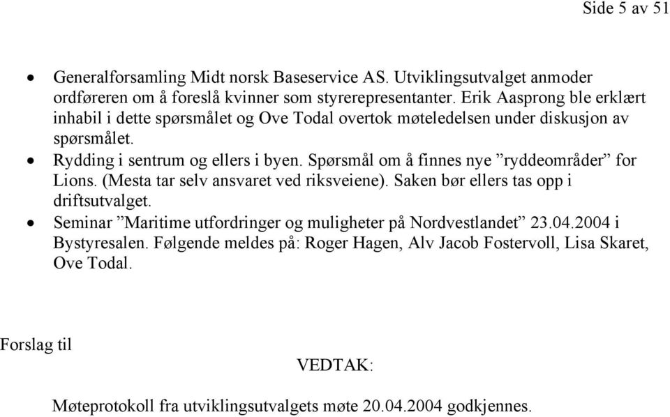 Spørsmål om å finnes nye ryddeområder for Lions. (Mesta tar selv ansvaret ved riksveiene). Saken bør ellers tas opp i driftsutvalget.