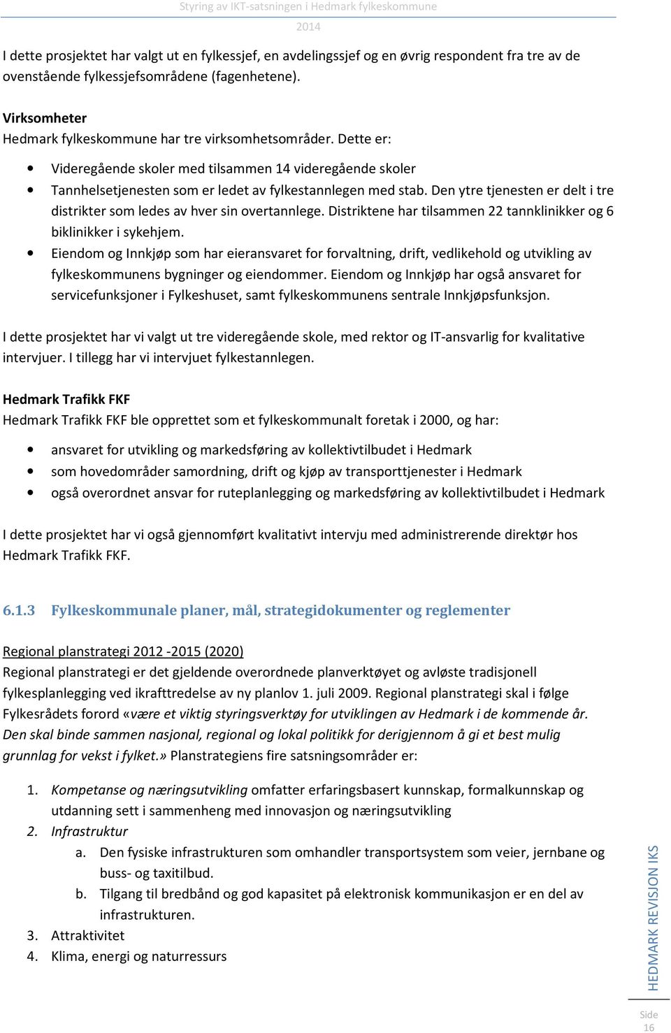 Den ytre tjenesten er delt i tre distrikter som ledes av hver sin overtannlege. Distriktene har tilsammen 22 tannklinikker og 6 biklinikker i sykehjem.