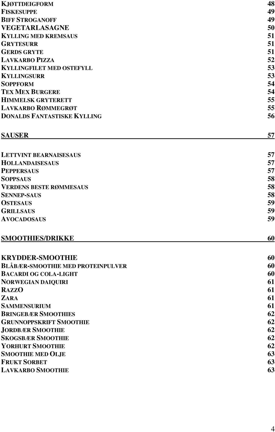 RØMMESAUS 58 SENNEP-SAUS 58 OSTESAUS 59 GRILLSAUS 59 AVOCADOSAUS 59 SMOOTHIES/DRIKKE 60 KRYDDER-SMOOTHIE 60 BLÅBÆR-SMOOTHIE MED PROTEINPULVER 60 BACARDI OG COLA-LIGHT 60 NORWEGIAN DAIQUIRI 61