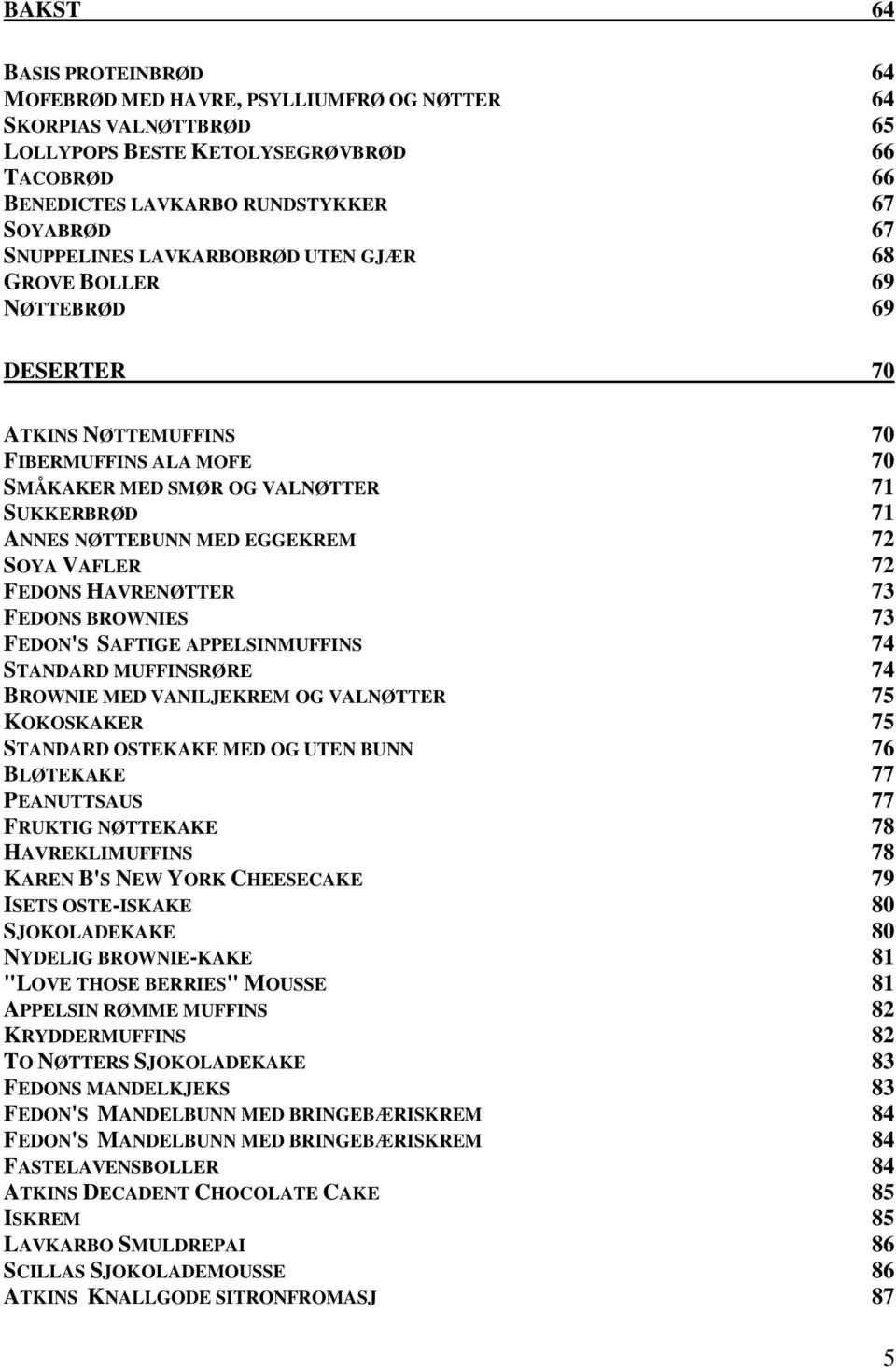 EGGEKREM 72 SOYA VAFLER 72 FEDONS HAVRENØTTER 73 FEDONS BROWNIES 73 FEDON'S SAFTIGE APPELSINMUFFINS 74 STANDARD MUFFINSRØRE 74 BROWNIE MED VANILJEKREM OG VALNØTTER 75 KOKOSKAKER 75 STANDARD OSTEKAKE