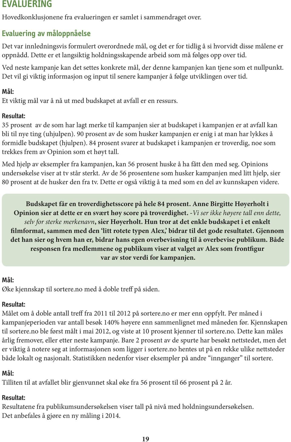 Dette er et langsiktig holdningsskapende arbeid som må følges opp over tid. Ved neste kampanje kan det settes konkrete mål, der denne kampanjen kan tjene som et nullpunkt.