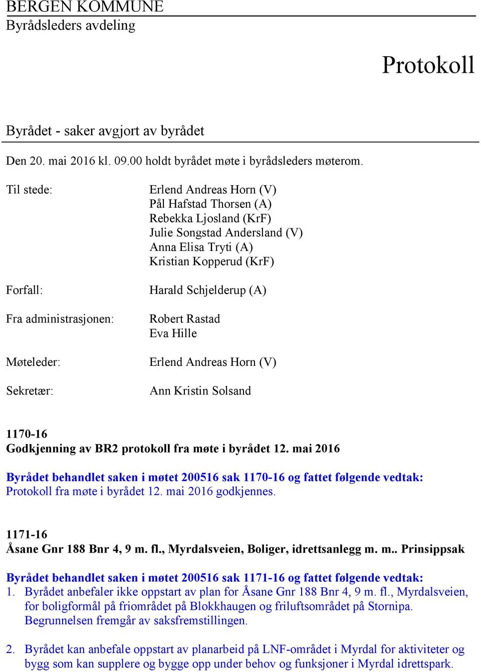 Kopperud (KrF) Harald Schjelderup (A) Robert Rastad Eva Hille Erlend Andreas Horn (V) Ann Kristin Solsand 1170-16 Godkjenning av BR2 protokoll fra møte i byrådet 12.