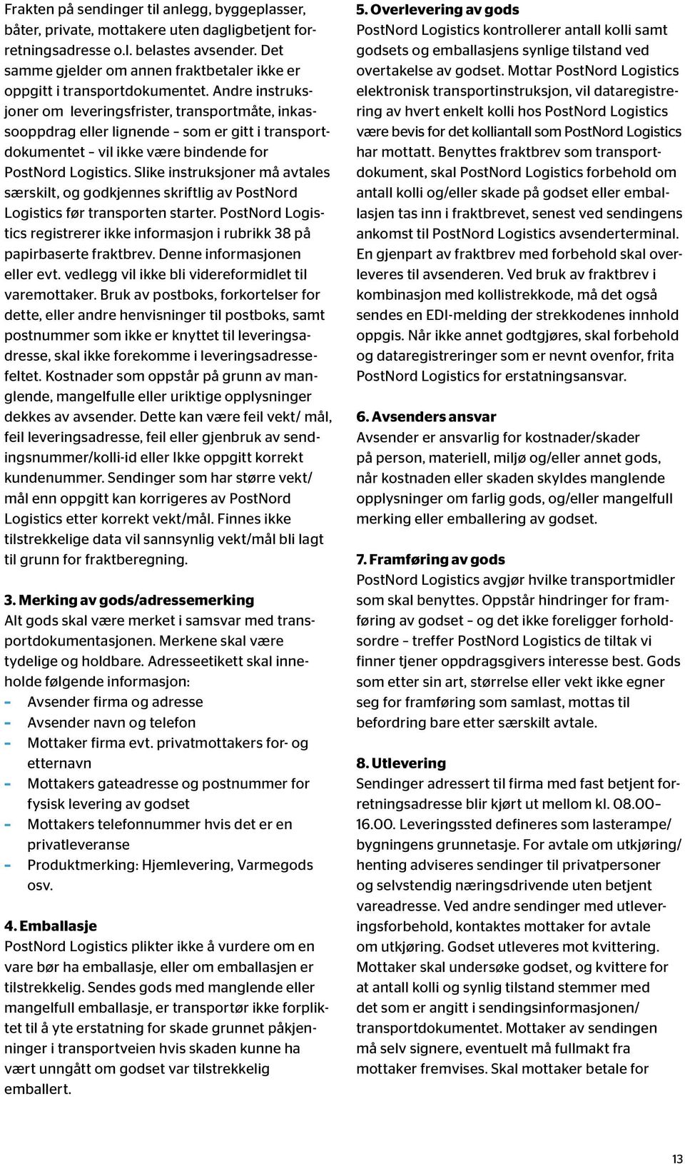 Andre instruksjoner om leveringsfrister, transportmåte, inkassooppdrag eller lignende som er gitt i transportdokumentet vil ikke være bindende for PostNord Logistics.