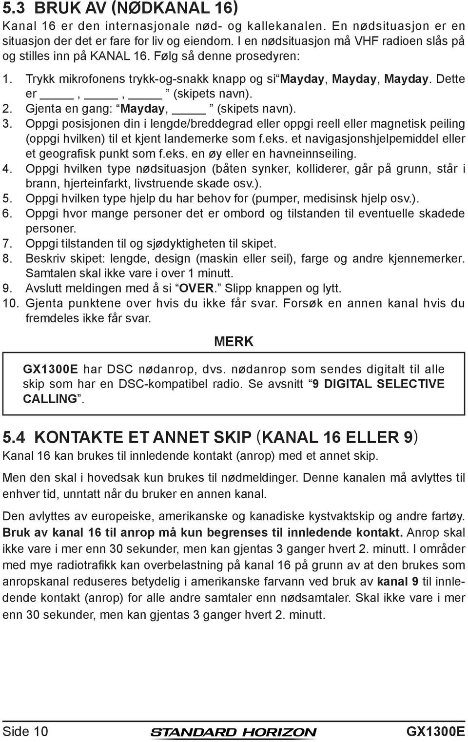 Gjenta en gang: Mayday, (skipets navn). 3. Oppgi posisjonen din i lengde/breddegrad eller oppgi reell eller magnetisk peiling (oppgi hvilken) til et kjent landemerke som f.eks.