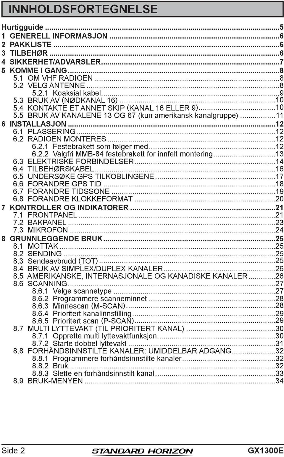 ..12 6.2.1 Festebrakett som følger med...12 6.2.2 Valgfri MMB-84 festebrakett for innfelt montering...13 6.3 ELEKTRISKE FORBINDELSER...14 6.4 TILBEHØRSKABEL...16 6.5 UNDERSØKE GPS TILKOBLINGENE...17 6.