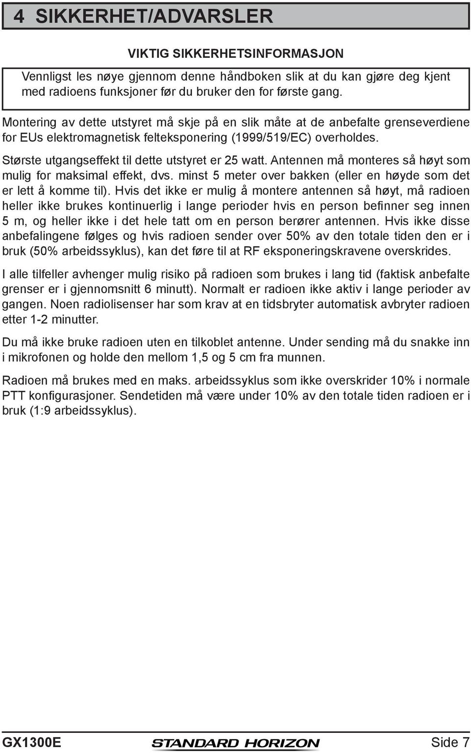 Største utgangseffekt til dette utstyret er 25 watt. Antennen må monteres så høyt som mulig for maksimal effekt, dvs. minst 5 meter over bakken (eller en høyde som det er lett å komme til).