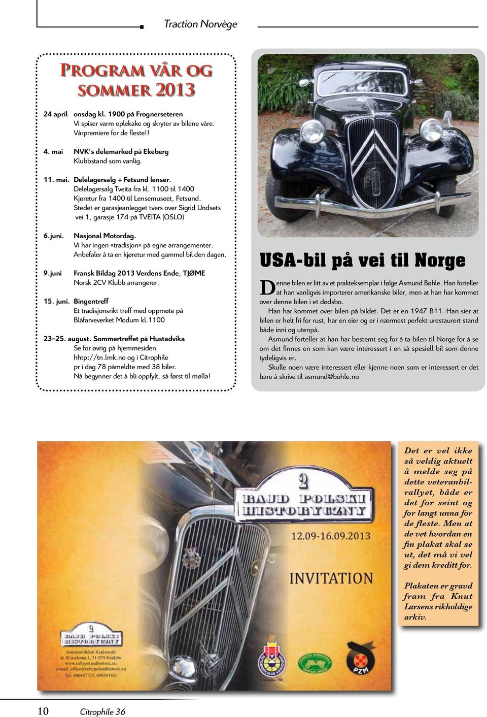 Stedet er garasjeanlegget tvers over Sigrid Undsets vei 1, garasje 174 på TVEITA (OSLO) 6.juni. 9.juni Nasjonal Motordag. Vi har ingen «tradisjon» på egne arrangementer.