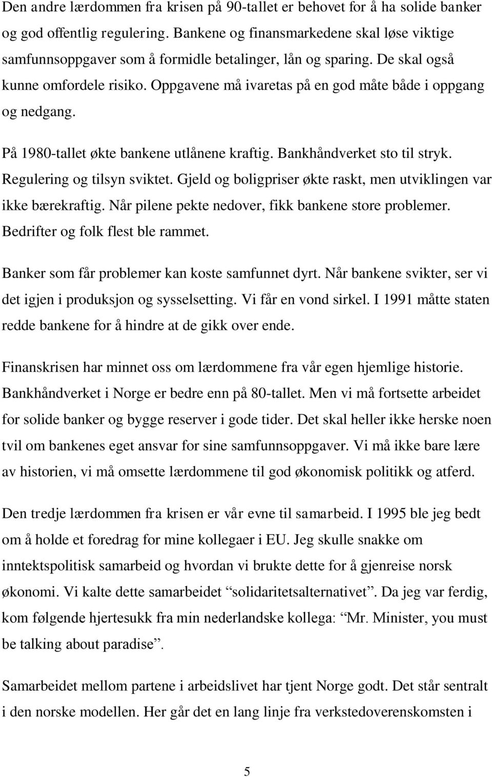 Oppgavene må ivaretas på en god måte både i oppgang og nedgang. På 1980-tallet økte bankene utlånene kraftig. Bankhåndverket sto til stryk. Regulering og tilsyn sviktet.