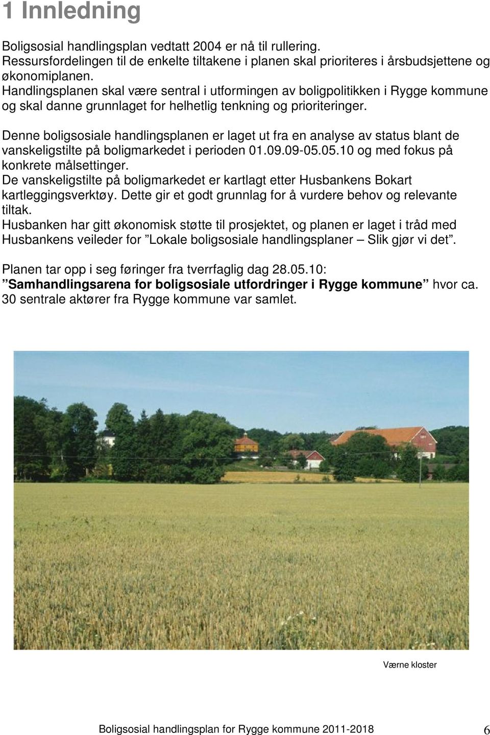 Denne boligsosiale handlingsplanen er laget ut fra en analyse av status blant de vanskeligstilte på boligmarkedet i perioden 01.09.09-05.05.10 og med fokus på konkrete målsettinger.