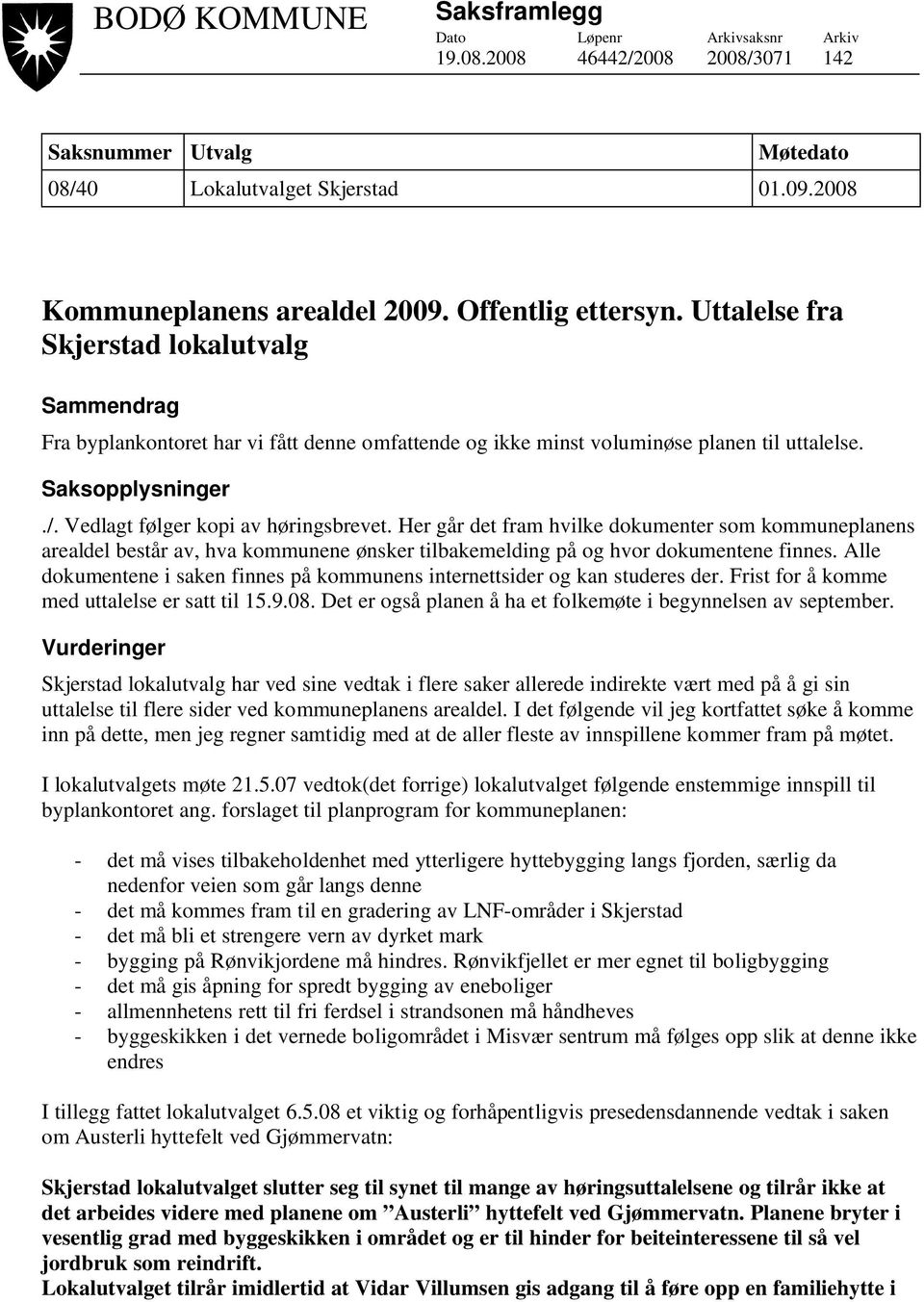 Vedlagt følger kopi av høringsbrevet. Her går det fram hvilke dokumenter som kommuneplanens arealdel består av, hva kommunene ønsker tilbakemelding på og hvor dokumentene finnes.