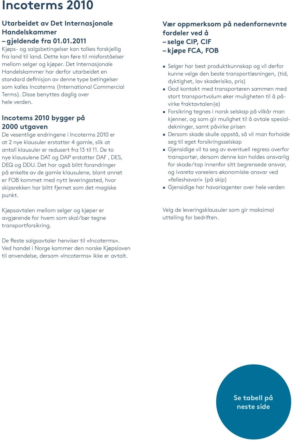 Det Internasjonale Handelskammer har derfor utarbeidet en standard definisjon av denne type betingelser som kalles Incoterms (International Commercial Terms). Disse benyttes daglig over hele verden.