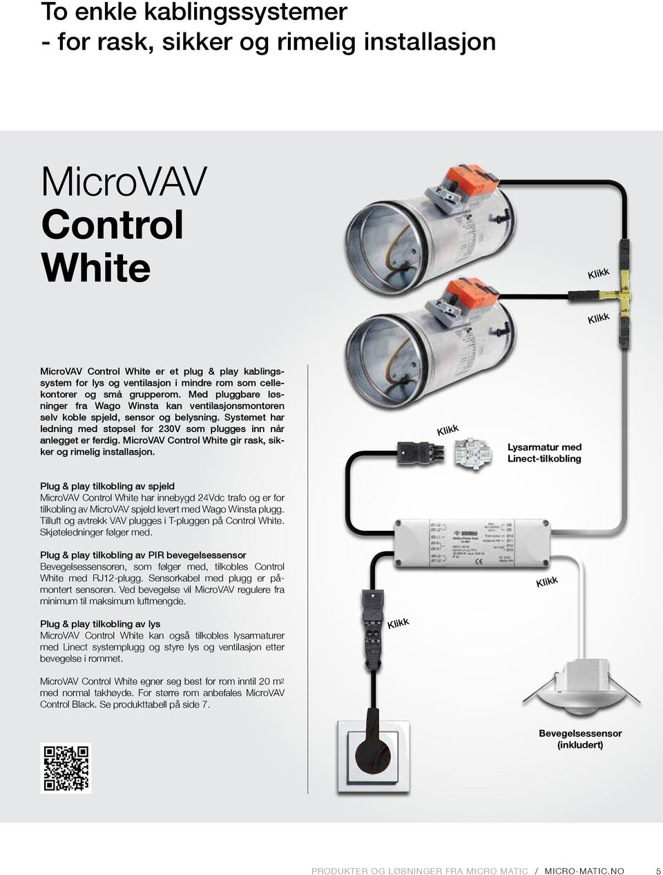 Systemet har ledning med støpsel for 230V som plugges inn når anlegget er ferdig. MicroVAV Control White gir rask, sikker og rimelig installasjon.