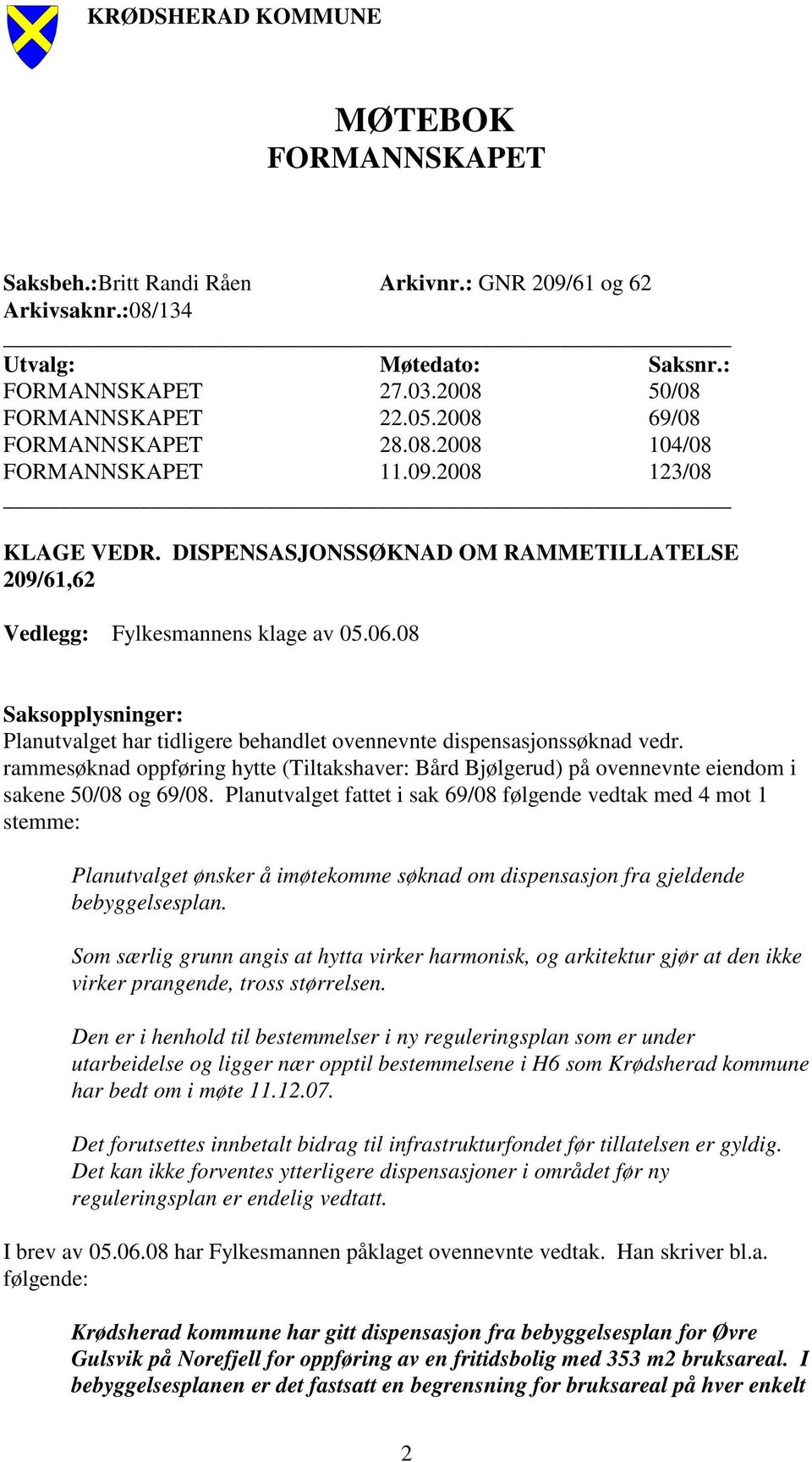 08 Saksopplysninger: Planutvalget har tidligere behandlet ovennevnte dispensasjonssøknad vedr. rammesøknad oppføring hytte (Tiltakshaver: Bård Bjølgerud) på ovennevnte eiendom i sakene 50/08 og 69/08.