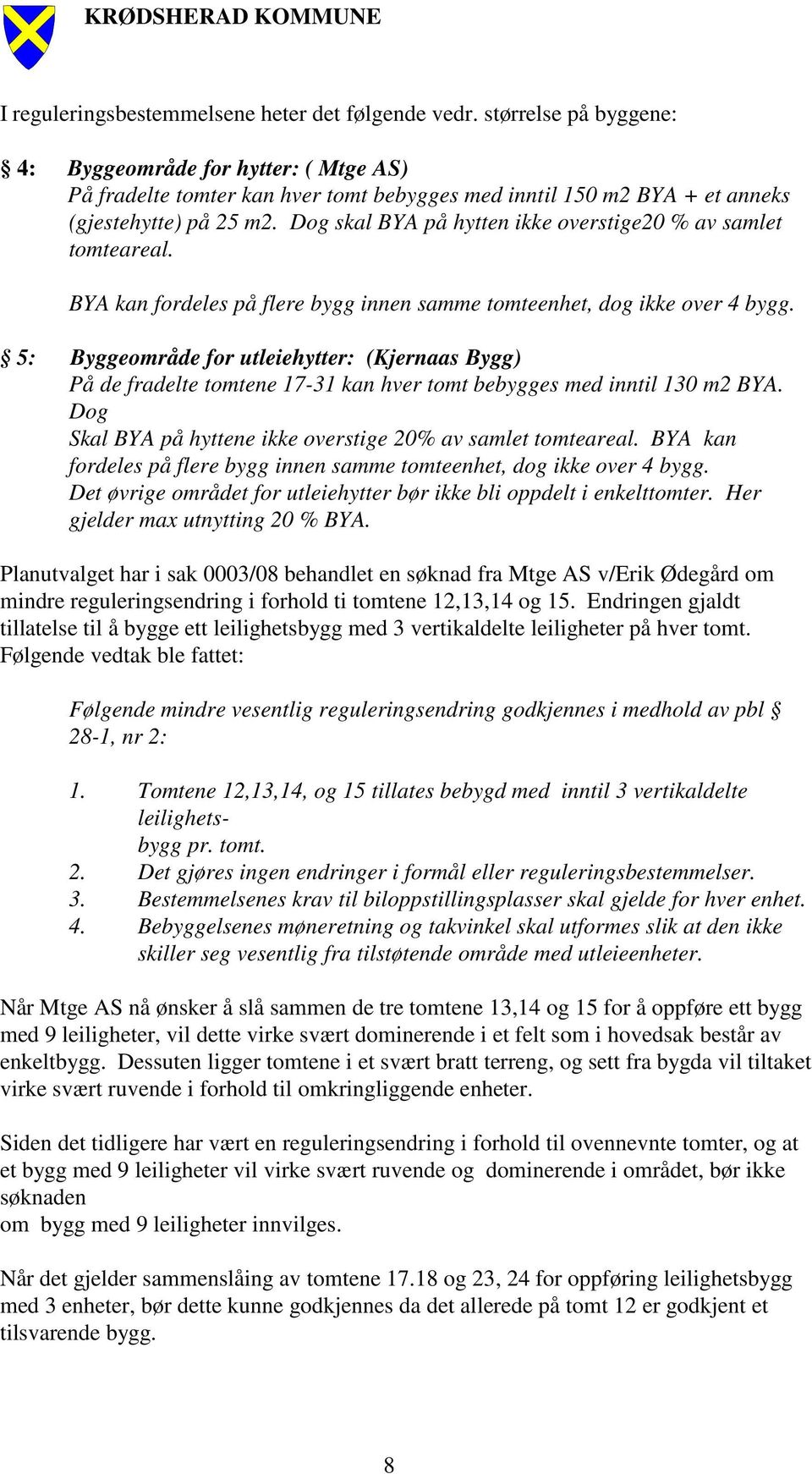 Dog skal BYA på hytten ikke overstige20 % av samlet tomteareal. BYA kan fordeles på flere bygg innen samme tomteenhet, dog ikke over 4 bygg.