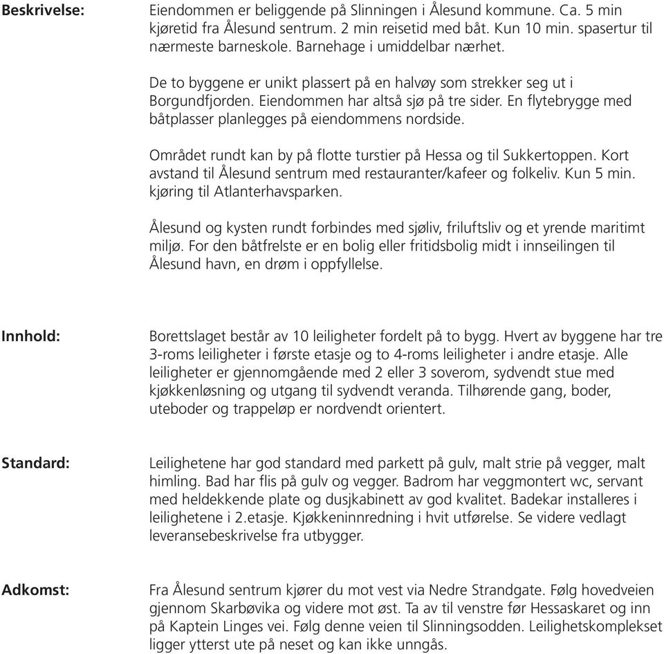 En fl ytebrygge med båtplasser planlegges på eiendommens nordside. Området rundt kan by på fl otte turstier på Hessa og til Sukkertoppen.