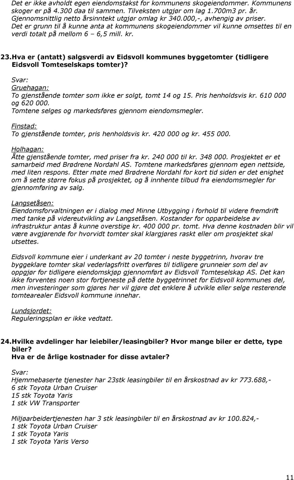 kr. 23.Hva er (antatt) salgsverdi av Eidsvoll kommunes byggetomter (tidligere Eidsvoll Tomteselskaps tomter)? Gruehagan: To gjenstående tomter som ikke er solgt, tomt 14 og 15. Pris henholdsvis kr.