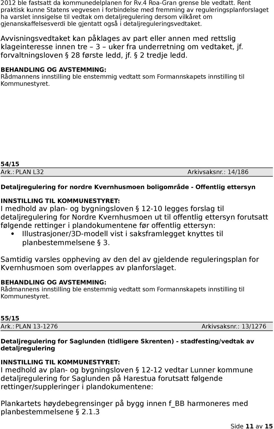 også i detaljreguleringsvedtaket. Avvisningsvedtaket kan påklages av part eller annen med rettslig klageinteresse innen tre 3 uker fra underretning om vedtaket, jf.