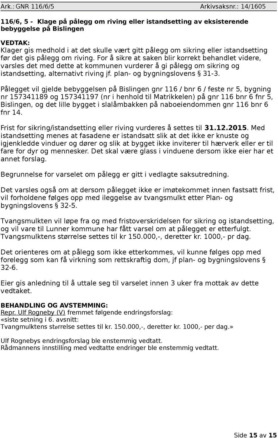 før det gis pålegg om riving. For å sikre at saken blir korrekt behandlet videre, varsles det med dette at kommunen vurderer å gi pålegg om sikring og istandsetting, alternativt riving jf.