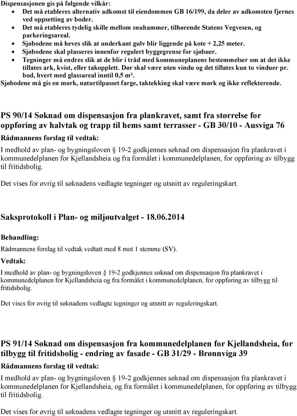 Sjøbodene skal plasseres innenfor regulert byggegrense for sjøbuer. Tegninger må endres slik at de blir i tråd med kommuneplanens bestemmelser om at det ikke tillates ark, kvist, eller takopplett.