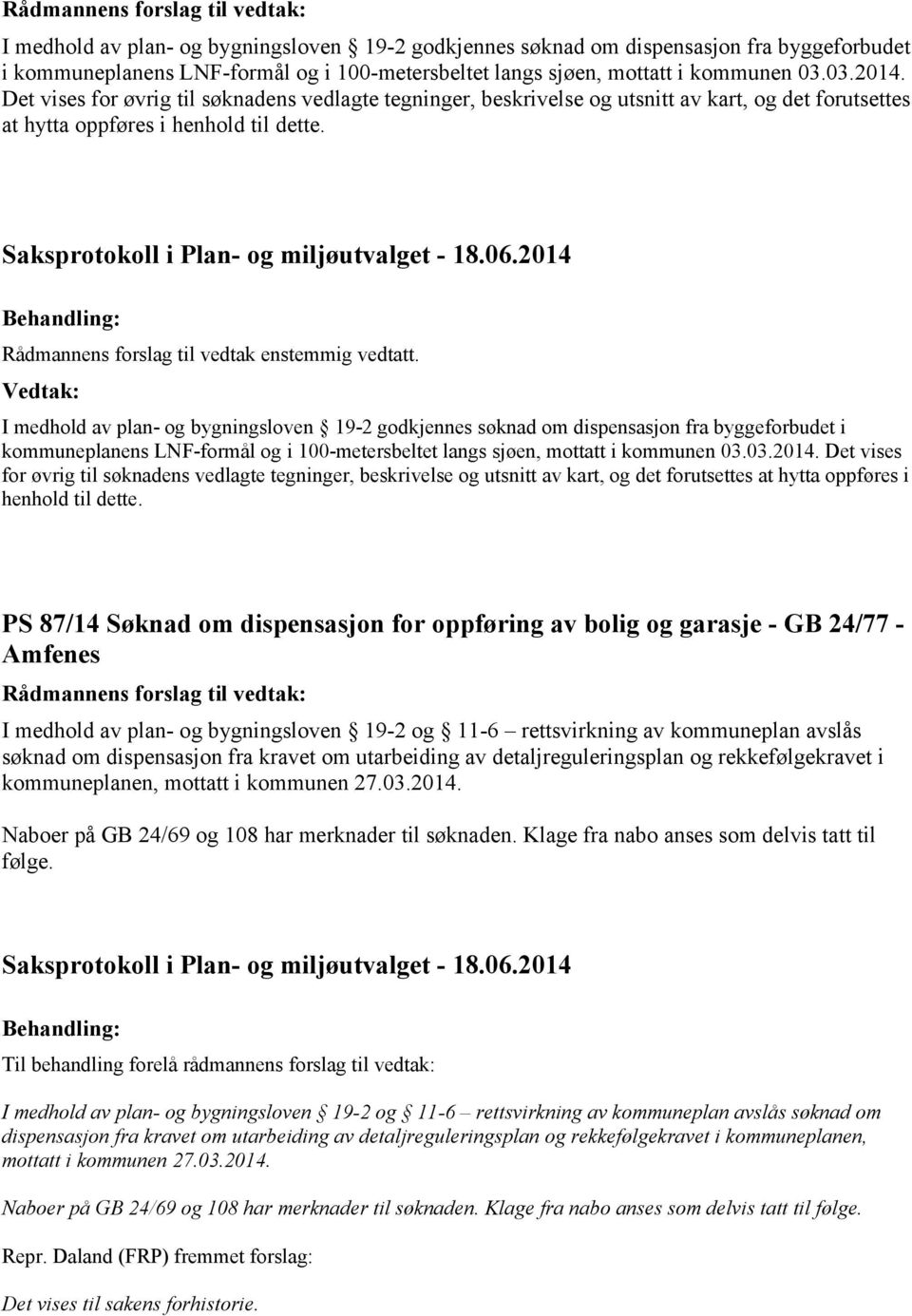 Det vises for øvrig til søknadens vedlagte tegninger, beskrivelse og utsnitt av kart, og det forutsettes at hytta oppføres i henhold til dette.