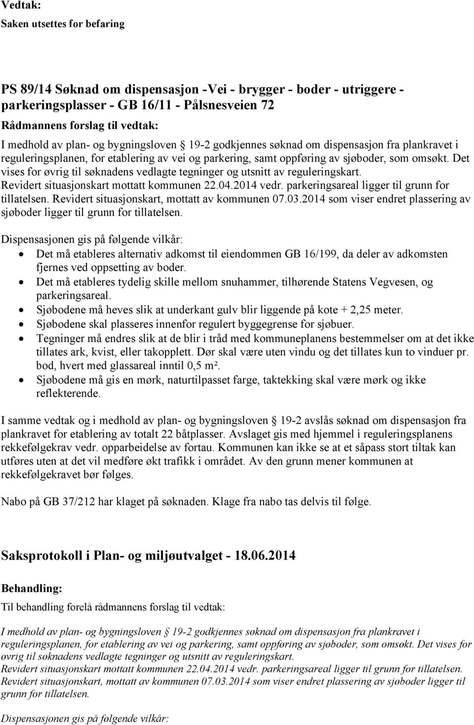 Det vises for øvrig til søknadens vedlagte tegninger og utsnitt av reguleringskart. Revidert situasjonskart mottatt kommunen 22.04.2014 vedr. parkeringsareal ligger til grunn for tillatelsen.