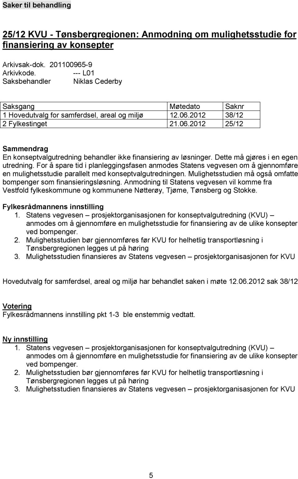 Dette må gjøres i en egen utredning. For å spare tid i planleggingsfasen anmodes Statens vegvesen om å gjennomføre en mulighetsstudie parallelt med konseptvalgutredningen.