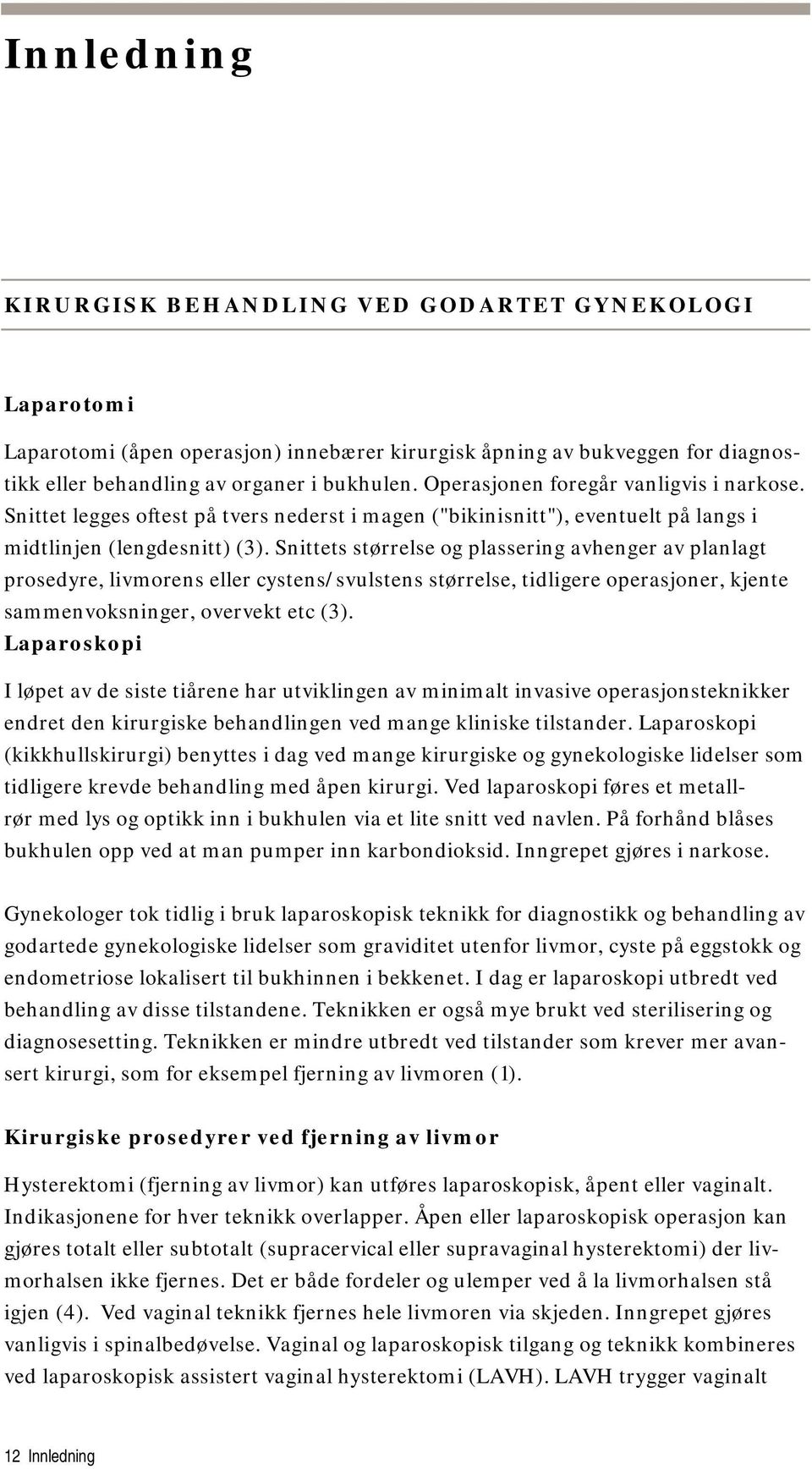 Snittets størrelse og plassering avhenger av planlagt prosedyre, livmorens eller cystens/svulstens størrelse, tidligere operasjoner, kjente sammenvoksninger, overvekt etc (3).