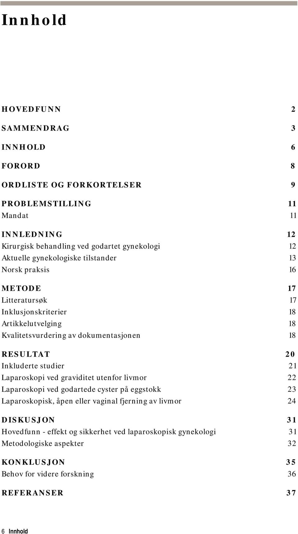 RESULTAT 20 Inkluderte studier 21 Laparoskopi ved graviditet utenfor livmor 22 Laparoskopi ved godartede cyster på eggstokk 23 Laparoskopisk, åpen eller vaginal fjerning av