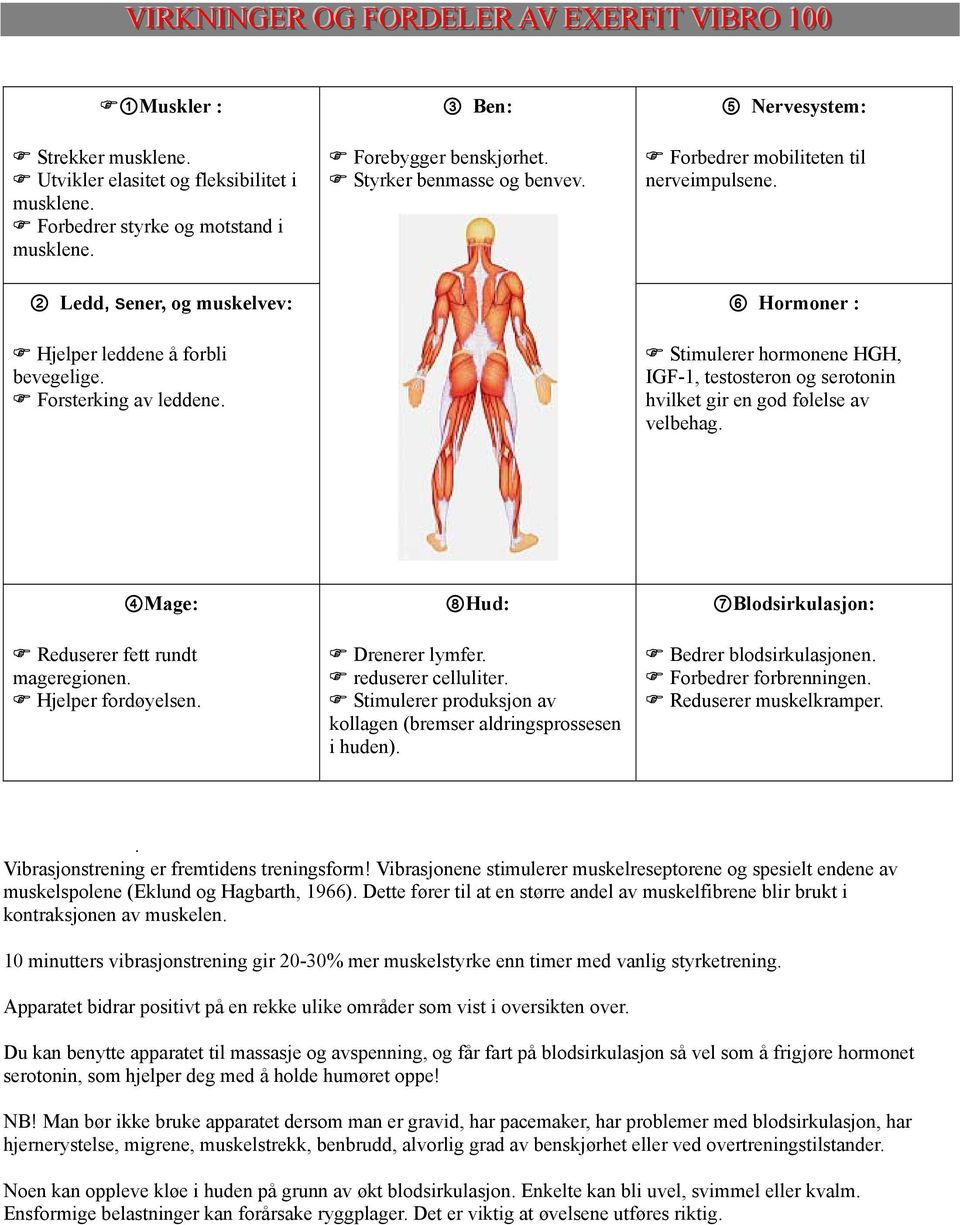 6 Hormoner : Stimulerer hormonene HGH, IGF-1, testosteron og serotonin hvilket gir en god følelse av velbehag. 4Mage: Reduserer fett rundt mageregionen. Hjelper fordøyelsen. 8Hud: Drenerer lymfer.