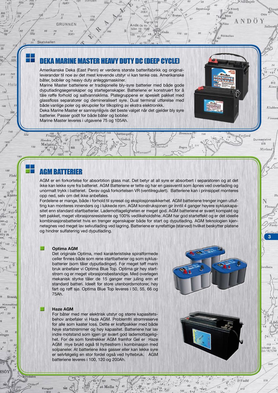 Batteriene er konstruert for å tåle røffe forhold og saltvannsklima. Plategruppene er spesielt pakket med glassfloss separatorer og demineralisert syre.