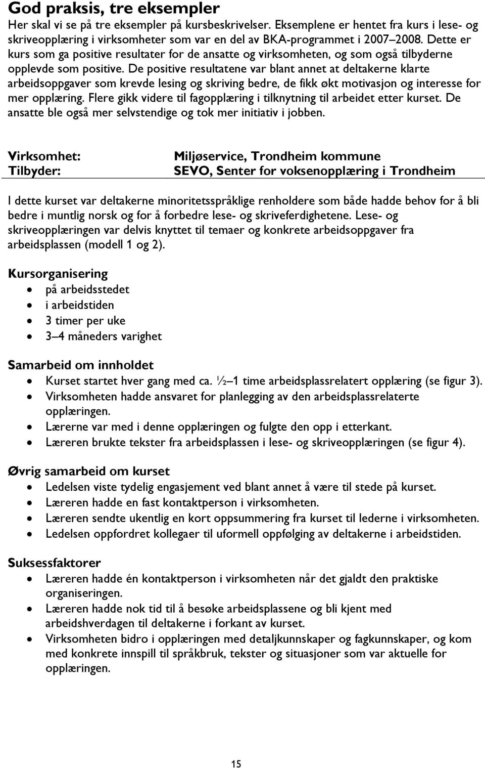 De positive resultatene var blant annet at deltakerne klarte arbeidsoppgaver som krevde lesing og skriving bedre, de fikk økt motivasjon og interesse for mer opplæring.