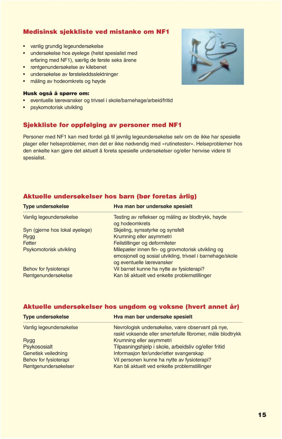 oppfølging av personer med NF1 Personer med NF1 kan med fordel gå til jevnlig legeundersøkelse selv om de ikke har spesielle plager eller helseproblemer, men det er ikke nødvendig med «rutinetester».