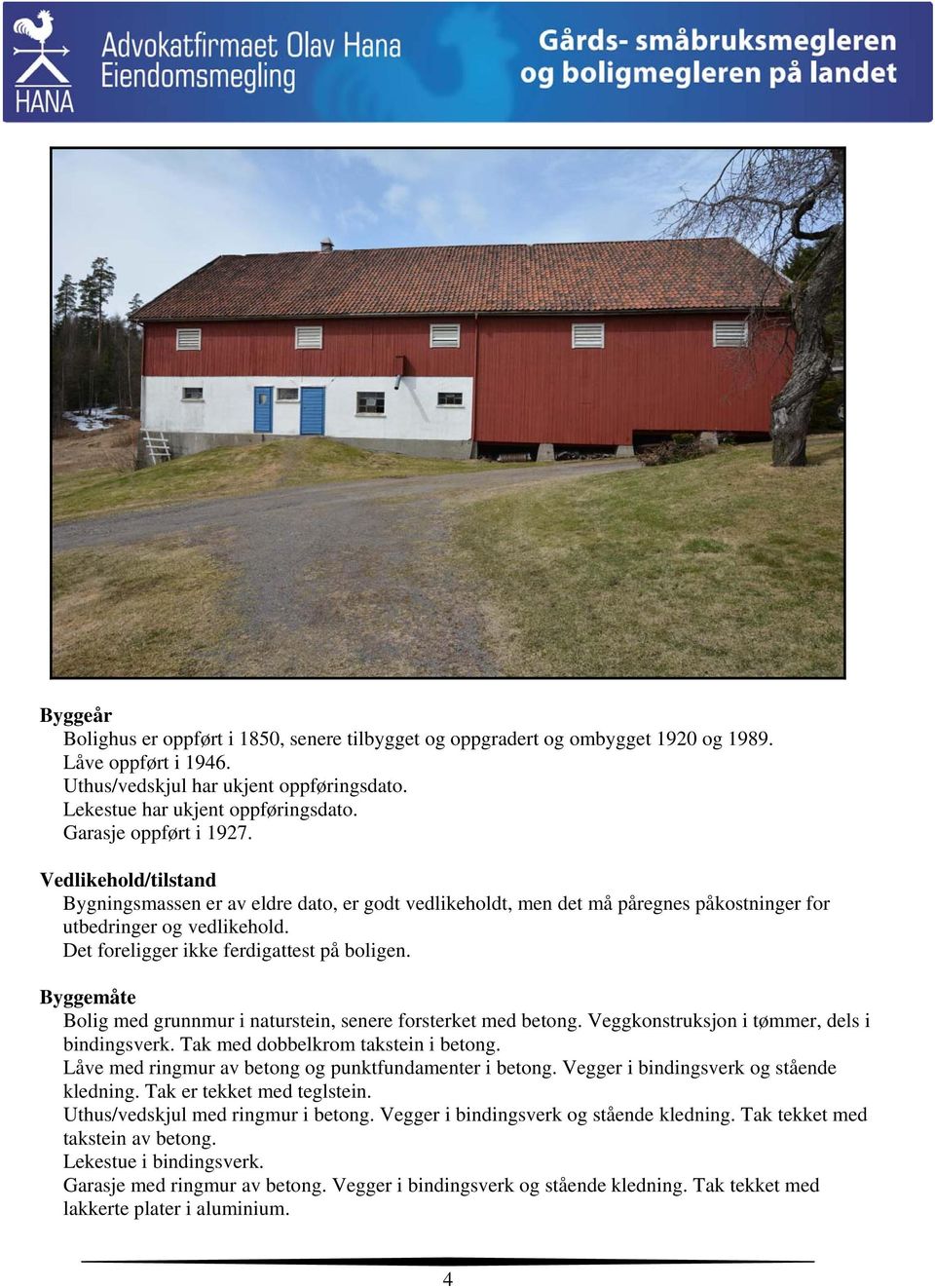 Det foreligger ikke ferdigattest på boligen. Byggemåte Bolig med grunnmur i naturstein, senere forsterket med betong. Veggkonstruksjon i tømmer, dels i bindingsverk.