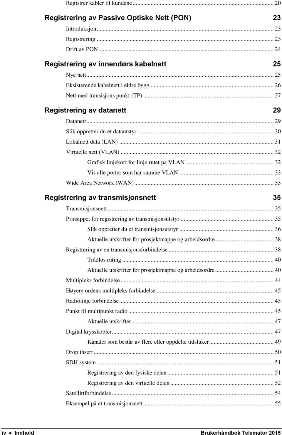 .. 31 Virtuelle nett (VLAN)... 32 Grafisk linjekort for linje rutet på VLAN... 32 Vis alle porter som har samme VLAN... 33 Wide Area Network (WAN).