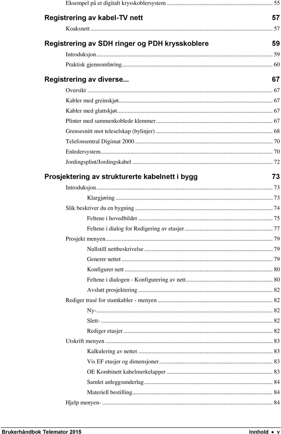 .. 68 Telefonsentral Digimat 2000... 70 Enledersystem... 70 Jordingsplint/Jordingskabel... 72 Prosjektering av strukturerte kabelnett i bygg 73 Introduksjon... 73 Klargjøring.