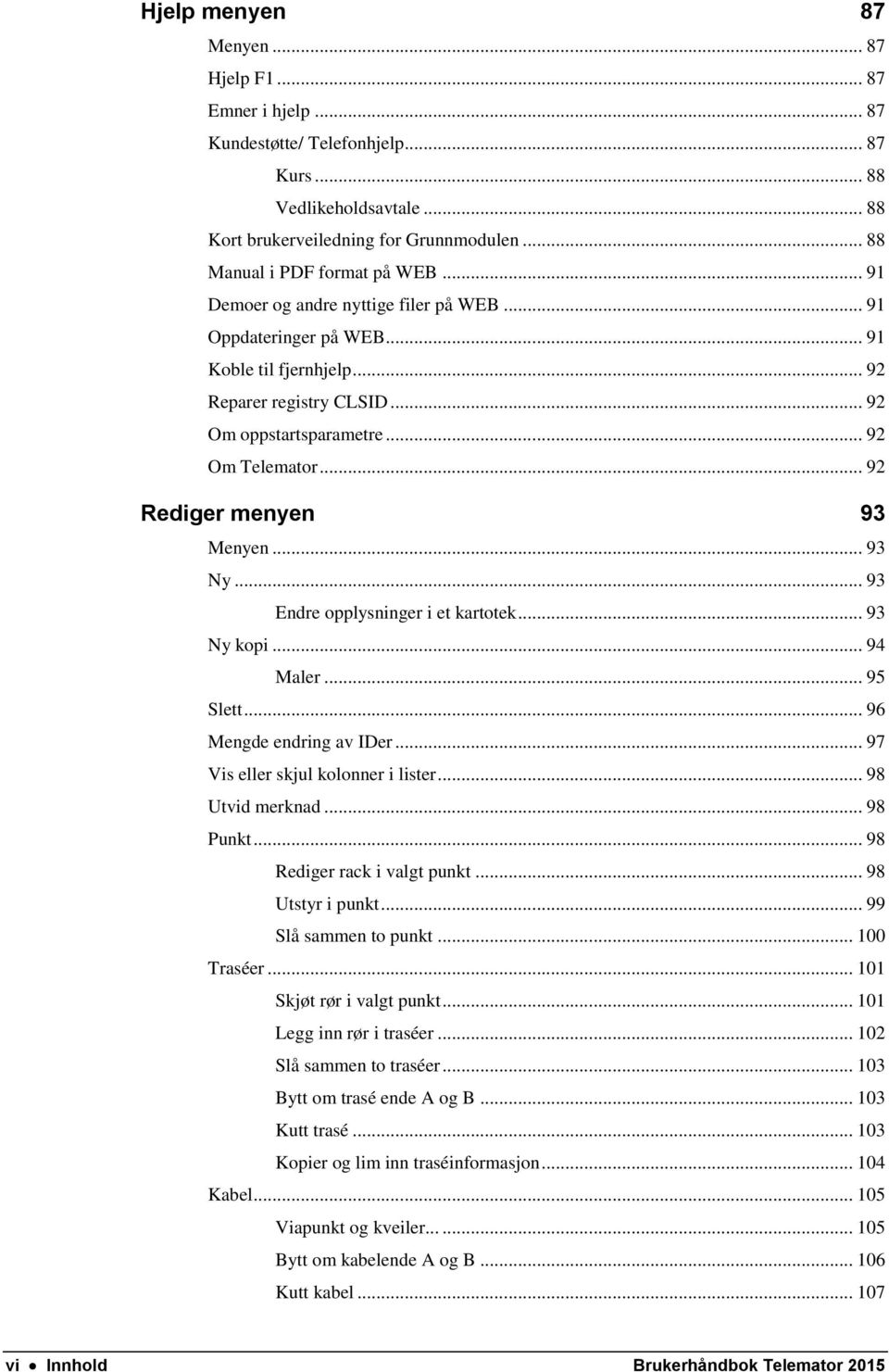 .. 92 Om Telemator... 92 Rediger menyen 93 Menyen... 93 Ny... 93 Endre opplysninger i et kartotek... 93 Ny kopi... 94 Maler... 95 Slett... 96 Mengde endring av IDer.