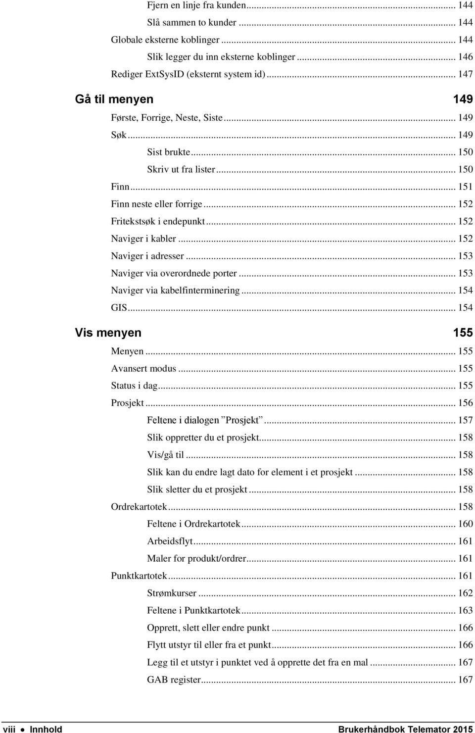 .. 152 Naviger i kabler... 152 Naviger i adresser... 153 Naviger via overordnede porter... 153 Naviger via kabelfinterminering... 154 GIS... 154 Vis menyen 155 Menyen... 155 Avansert modus.
