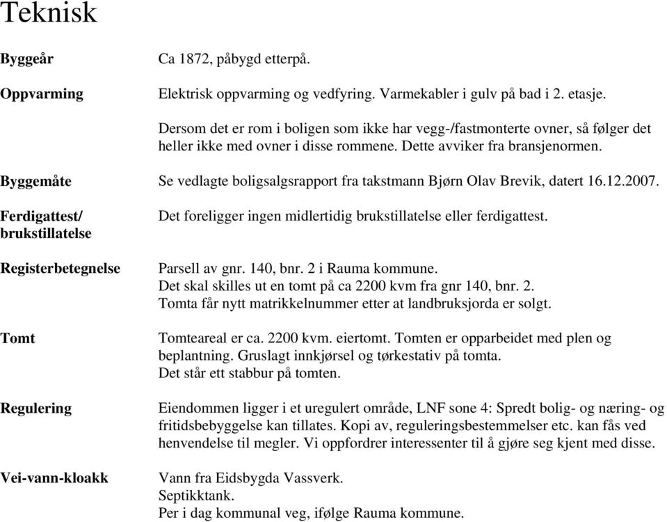 Byggemåte Se vedlagte boligsalgsrapport fra takstmann Bjørn Olav Brevik, datert 16.12.2007.