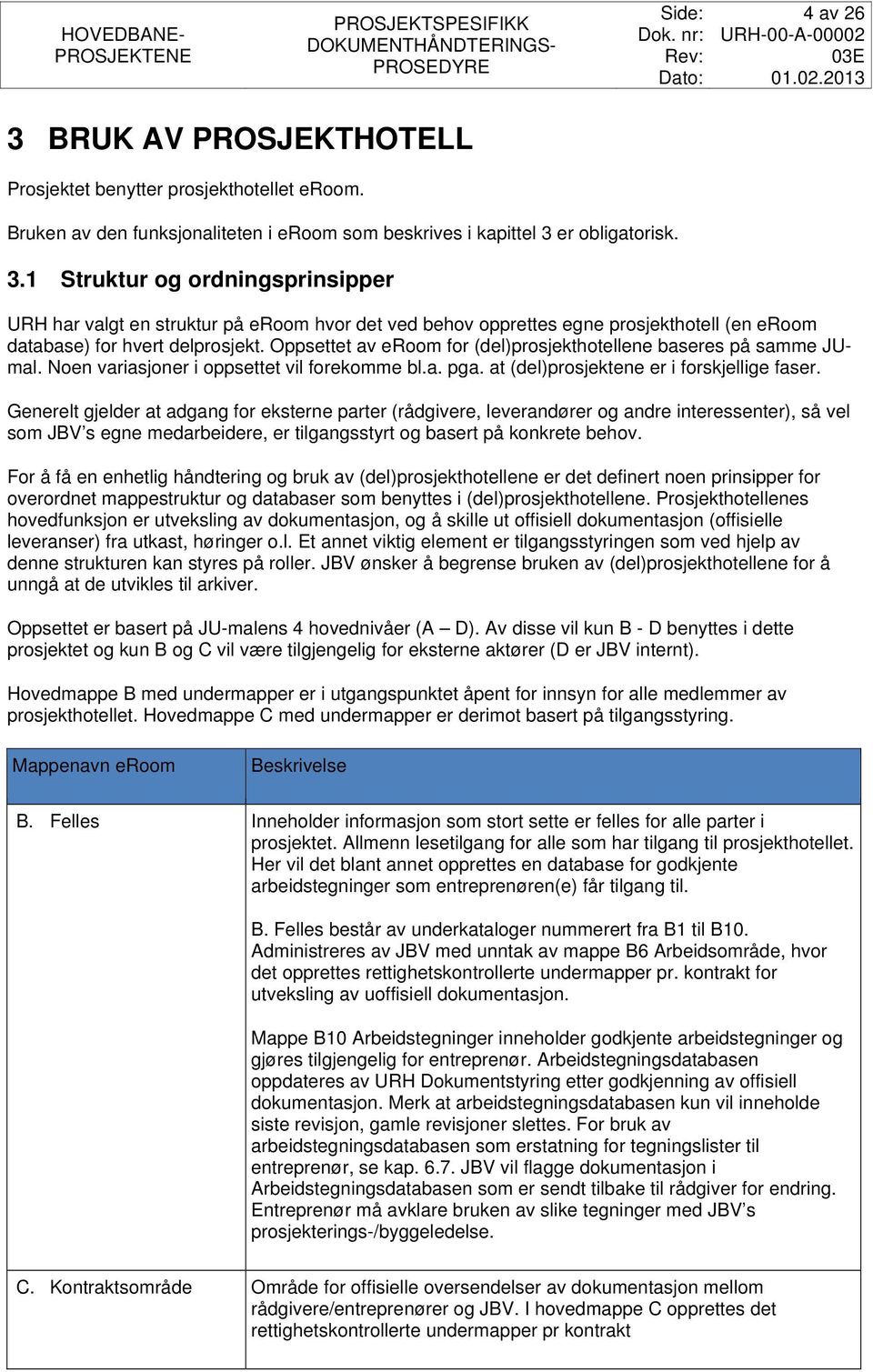 Generelt gjelder at adgang for eksterne parter (rådgivere, leverandører og andre interessenter), så vel som JBV s egne medarbeidere, er tilgangsstyrt og basert på konkrete behov.