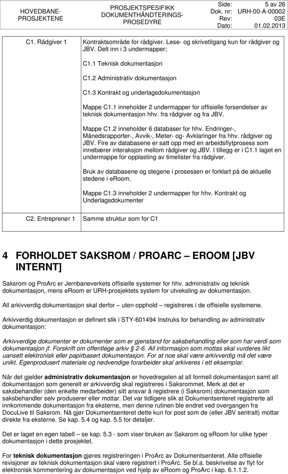 Endringer-, Månedsrapporter-, Avvik-, Møter- og- Avklaringer fra hhv. rådgiver og JBV. Fire av databasene er satt opp med en arbeidsflytprosess som innebærer interaksjon mellom rådgiver og JBV.