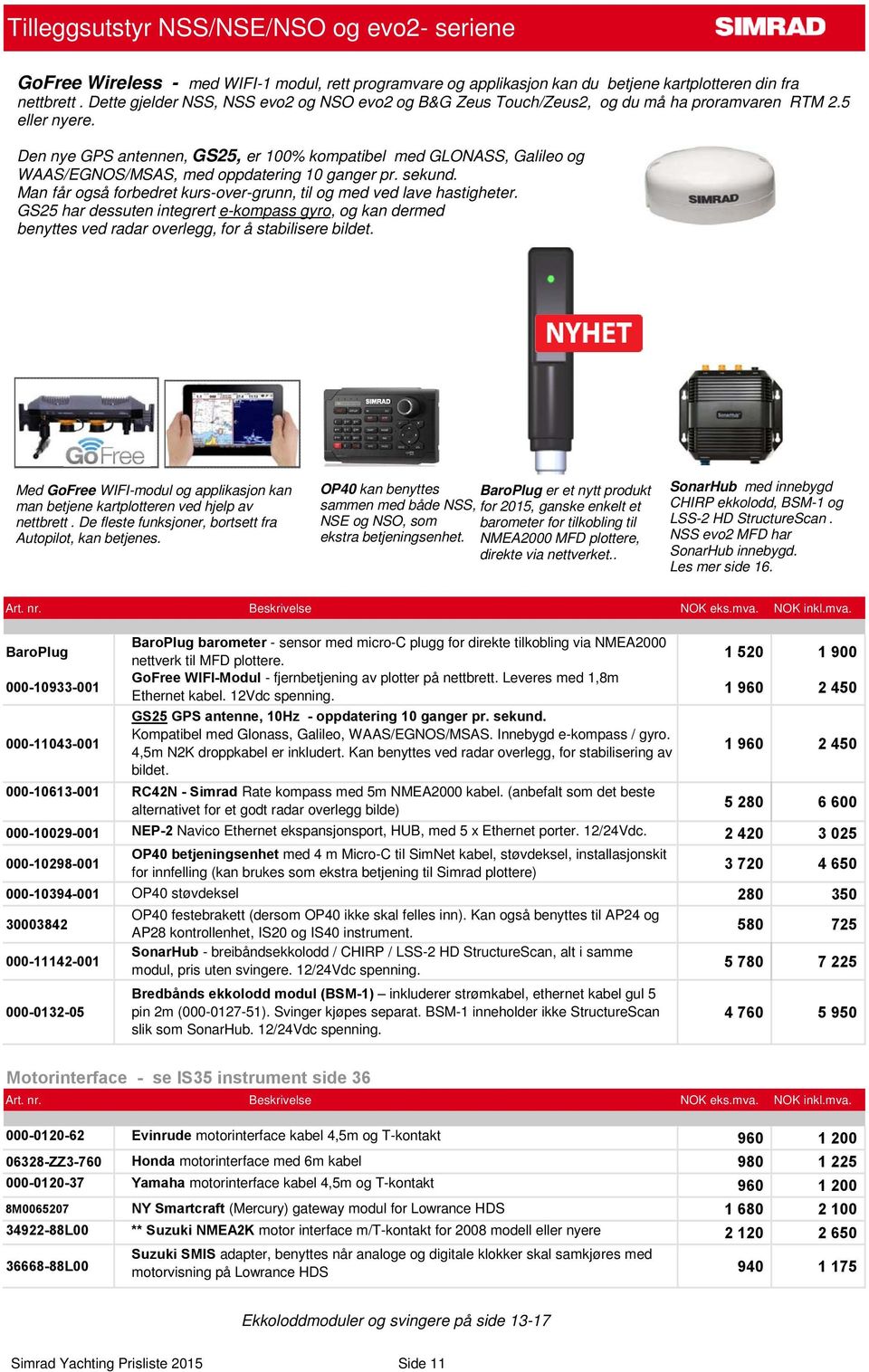 Den nye GPS antennen, GS25, er 100% kompatibel med GLONASS, Galileo og WAAS/EGNOS/MSAS, med oppdatering 10 ganger pr. sekund. Man får også forbedret kurs-over-grunn, til og med ved lave hastigheter.