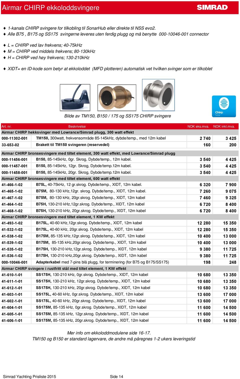 frekvens; 130-210kHz XIDT= en ID-kode som betyr at ekkoloddet (MFD plotteren) automatisk vet hvilken svinger som er tilkoblet Bilde av TM150, B150 / 175 og SS175 CHIRP svingere Airmar CHIRP