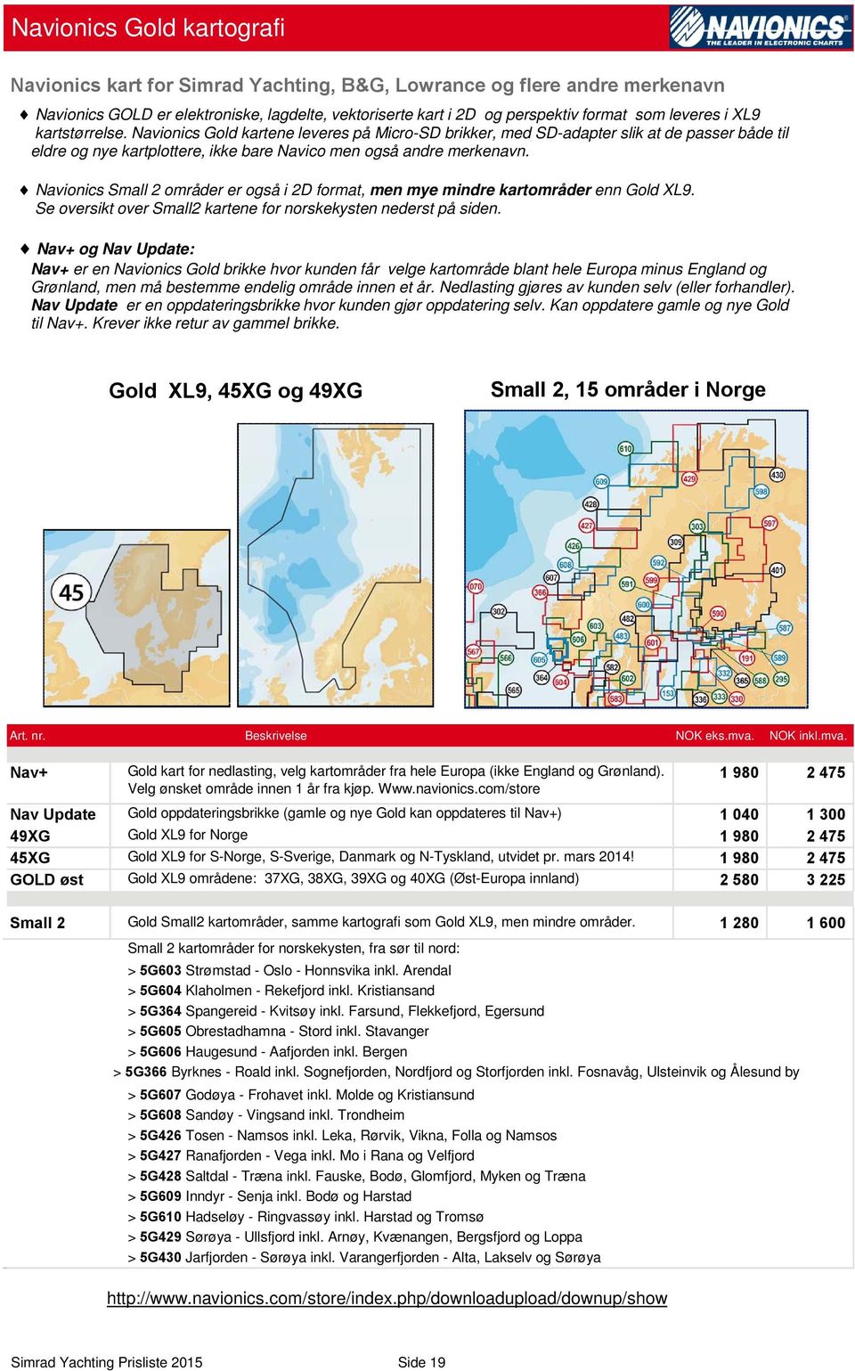 Navionics Small 2 områder er også i 2D format, men mye mindre kartområder enn Gold XL9. Se oversikt over Small2 kartene for norskekysten nederst på siden.