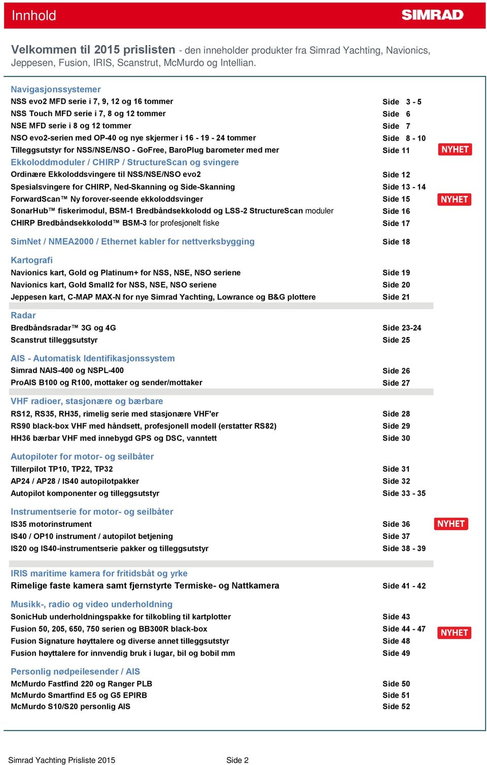 i 16-19 - 24 tommer Side 8-10 Tilleggsutstyr for NSS/NSE/NSO - GoFree, BaroPlug barometer med mer Side 11 Ekkoloddmoduler / CHIRP / StructureScan og svingere Ordinære Ekkoloddsvingere til NSS/NSE/NSO