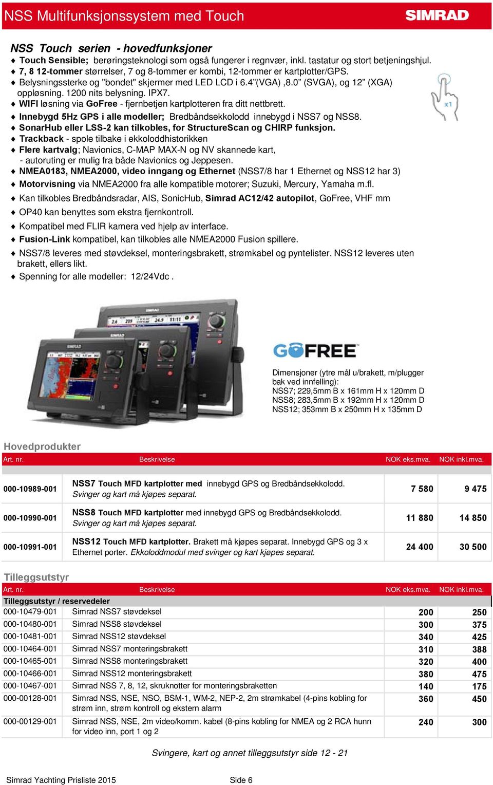 IPX7. WIFI løsning via GoFree - fjernbetjen kartplotteren fra ditt nettbrett. Innebygd 5Hz GPS i alle modeller; Bredbåndsekkolodd innebygd i NSS7 og NSS8.