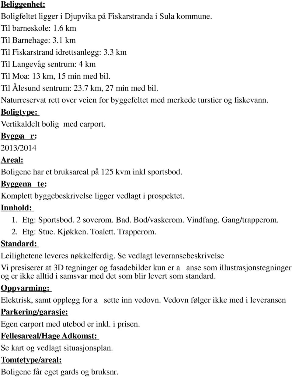 Boligtype: Vertikaldelt bolig med carport. Byggea r: 2013/2014 Areal: Boligene har et bruksareal på 125 kvm inkl sportsbod. Byggema te: Komplett byggebeskrivelse ligger vedlagt i prospektet.