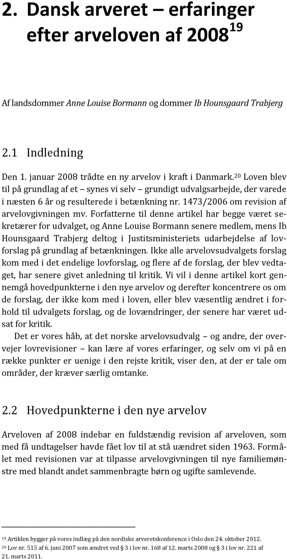 Forfatterne til denne artikel har begge været sekretærer for udvalget, og Anne Louise Bormann senere medlem, mens Ib Hounsgaard Trabjerg deltog i Justitsministeriets udarbejdelse af lovforslag på